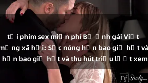 tải phim sex miễn phí Bộ ảnh gái Việt Nam nude gây sốt mạng xã hội: Sắc nóng hơn bao giờ hết và thu hút triệu lượt xem
