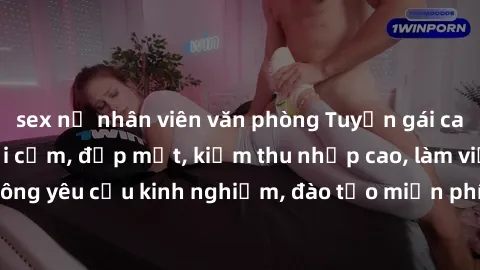 sex nữ nhân viên văn phòng Tuyển gái call girl Việt Nam gợi cảm, đẹp mắt, kiếm thu nhập cao, làm việc linh hoạt, không yêu cầu kinh nghiệm, đào tạo miễn phí. Liên hệ ngay để biết thêm chi tiết!
