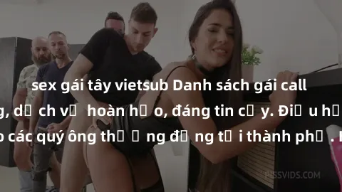 sex gái tây vietsub Danh sách gái call girl vip chất lượng, dịch vụ hoàn hảo, đáng tin cậy. Điều hấp dẫn cho các quý ông thượng đẳng tại thành phố. Hãy nhấc máy và đặt lịch ngay!