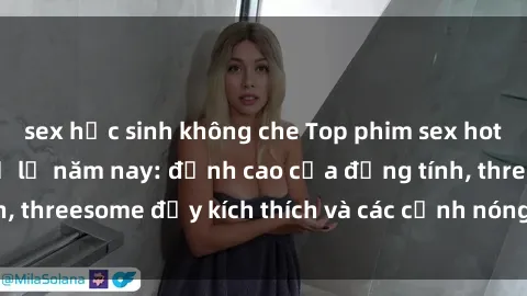 sex học sinh không che Top phim sex hot nhất không thể bỏ lỡ năm nay: đỉnh cao của đồng tính, threesome đầy kích thích và các cảnh nóng đang gây sốt!