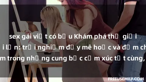 sex gái việt có bầu Khám phá thế giới mới với sex người lớn: trải nghiệm đầy mê hoặc và đắm chìm trong những cung bậc cảm xúc tột cùng, hứng khởi và cuốn hút.