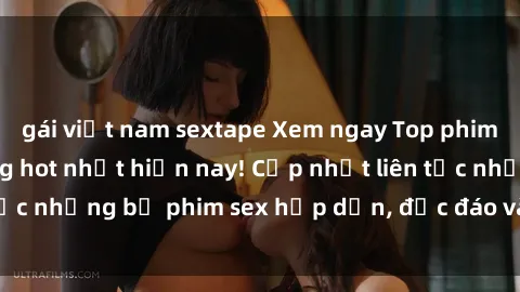 gái việt nam sextape Xem ngay Top phim sex mới nhất đang hot nhất hiện nay! Cập nhật liên tục những bộ phim sex hấp dẫn, độc đáo và đầy kích thích.