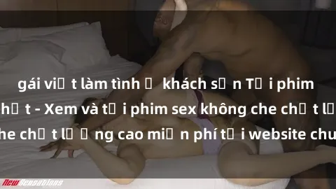 gái việt làm tình ở khách sạn Tải phim sex mới nhất hot nhất - Xem và tải phim sex không che chất lượng cao miễn phí tại website chuyên nghiệp.