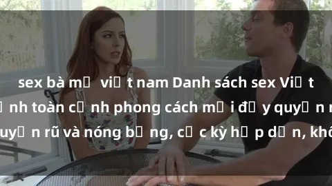 sex bà mẹ việt nam Danh sách sex Việt Nam không che - Ảnh toàn cảnh phong cách mới đầy quyến rũ và nóng bỏng, cực kỳ hấp dẫn, không thể bỏ qua!