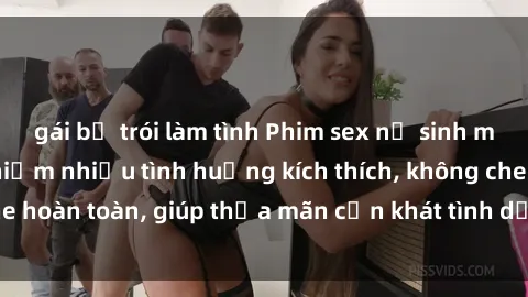 gái bị trói làm tình Phim sex nữ sinh mới nhất: Trải nghiệm nhiều tình huống kích thích, không che hoàn toàn, giúp thỏa mãn cơn khát tình dục của các bạn trẻ