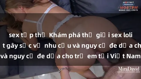 sex tập thể Khám phá thế giới sex loli Việt Nam: Sự thật gây sốc về nhu cầu và nguy cơ đe dọa cho trẻ em tại Việt Nam