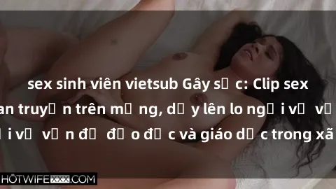 sex sinh viên vietsub Gây sốc: Clip sex mẹ con Việt Nam lan truyền trên mạng, dấy lên lo ngại về vấn đề đạo đức và giáo dục trong xã hội hiện nay.