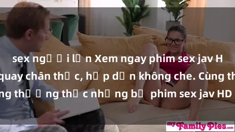 sex người lớn Xem ngay phim sex jav HD với những cảnh quay chân thực, hấp dẫn không che. Cùng thưởng thức những bộ phim sex jav HD hot nhất hiện nay!